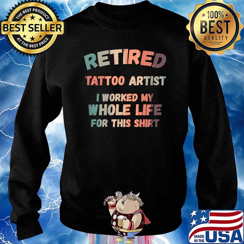 Retired Tattoo Artist I Worked My Whole Life For This T-Shirt Sweater