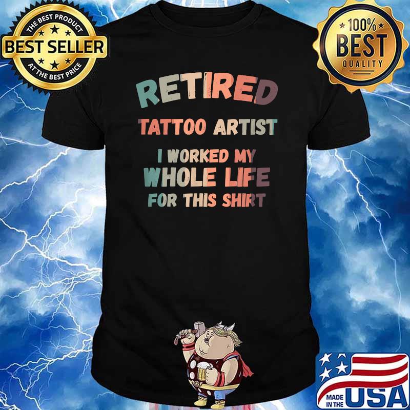 Retired Tattoo Artist I Worked My Whole Life For This T-Shirt
