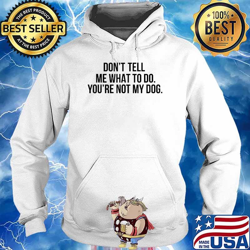 Sarcastic Don't Tell Me What To Do You're Not My Dog T-Shirt Hoodie