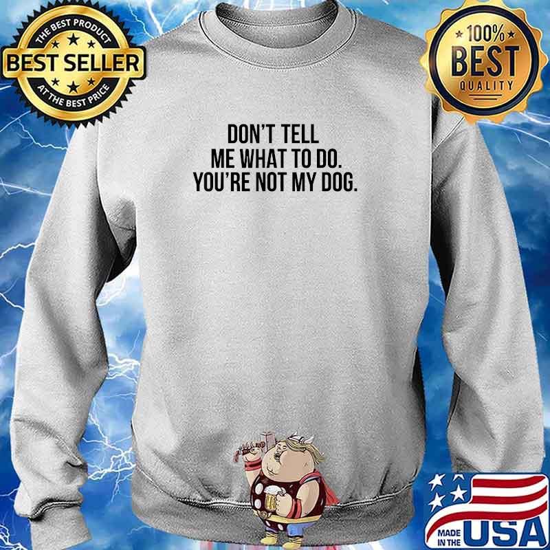 Sarcastic Don't Tell Me What To Do You're Not My Dog T-Shirt Sweater