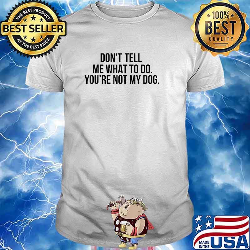 Sarcastic Don't Tell Me What To Do You're Not My Dog T-Shirt