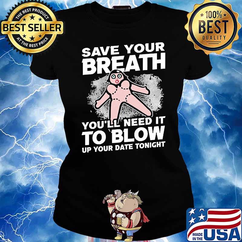 Save Your Breath You'll Need It to Blow Up your date tonight s Ladies tee