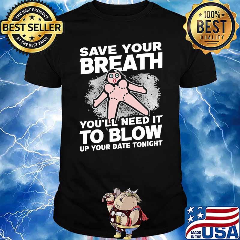 Save Your Breath You'll Need It to Blow Up your date tonight shirt