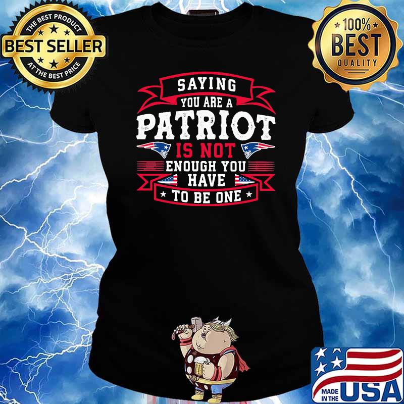Saying you are a patriot is not enough you have to be one flag s Ladies tee
