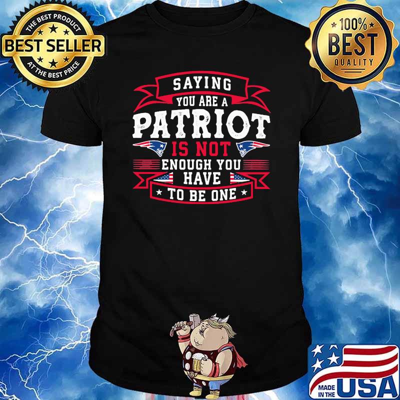 Saying you are a patriot is not enough you have to be one flag shirt