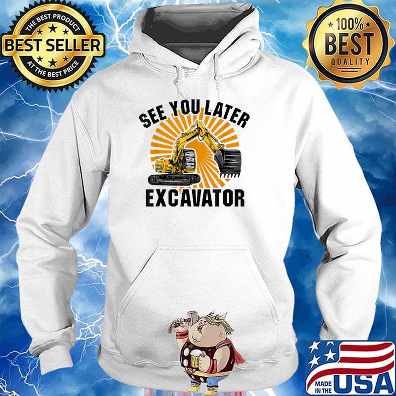 See You Later Excavator Trucker T-s Hoodie