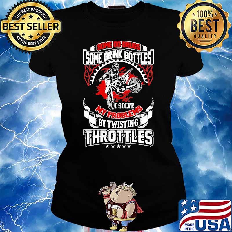 SOme do drugs some drink bottles my problems by twisting throttles s Ladies tee