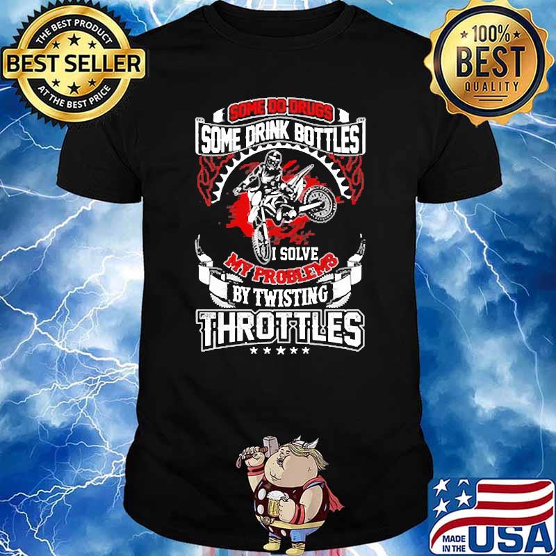 SOme do drugs some drink bottles my problems by twisting throttles shirt
