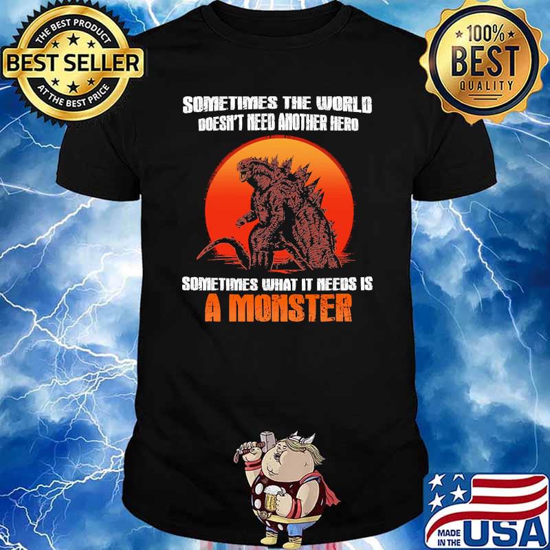 Somtimes the world doesnt need another hero sometimes what it needs is a monster godzilla blood moon shirt