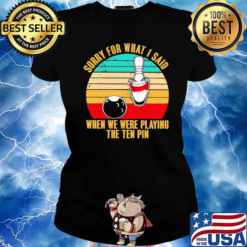 Sorry For What I Said When We Were Playing The Ten Pin Bowling Vintage Shirt Ladies tee