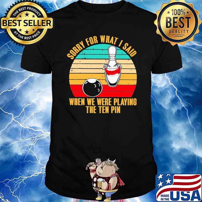 Sorry For What I Said When We Were Playing The Ten Pin Bowling Vintage Shirt