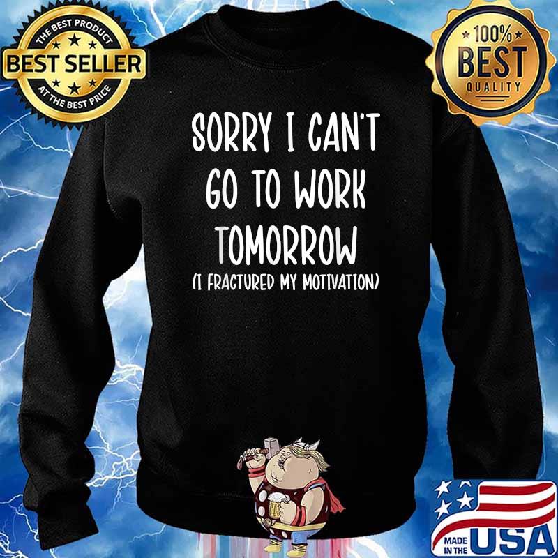 Sorry I Can't Go To Work Tomorrow Fractured My Motivation T-Shirt Sweater