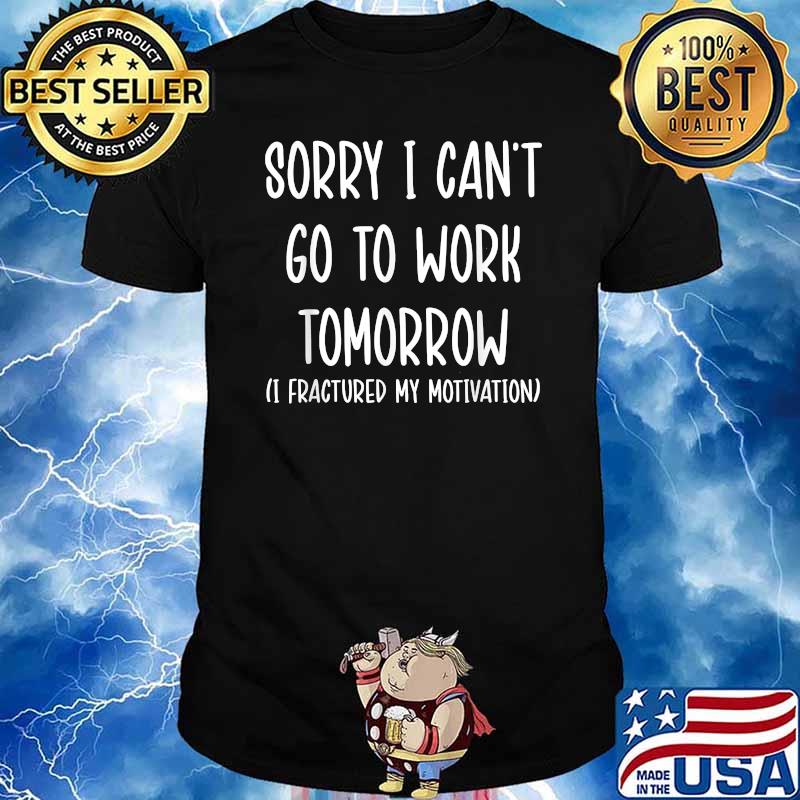 Sorry I Can't Go To Work Tomorrow Fractured My Motivation T-Shirt