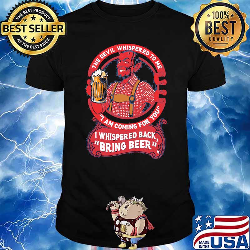 The devil whispered to me i am coming for you i whispered back bring beer shirt