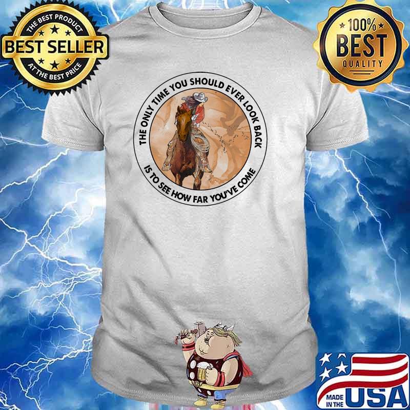 The only you should ever look back is to see how far youve come shirt