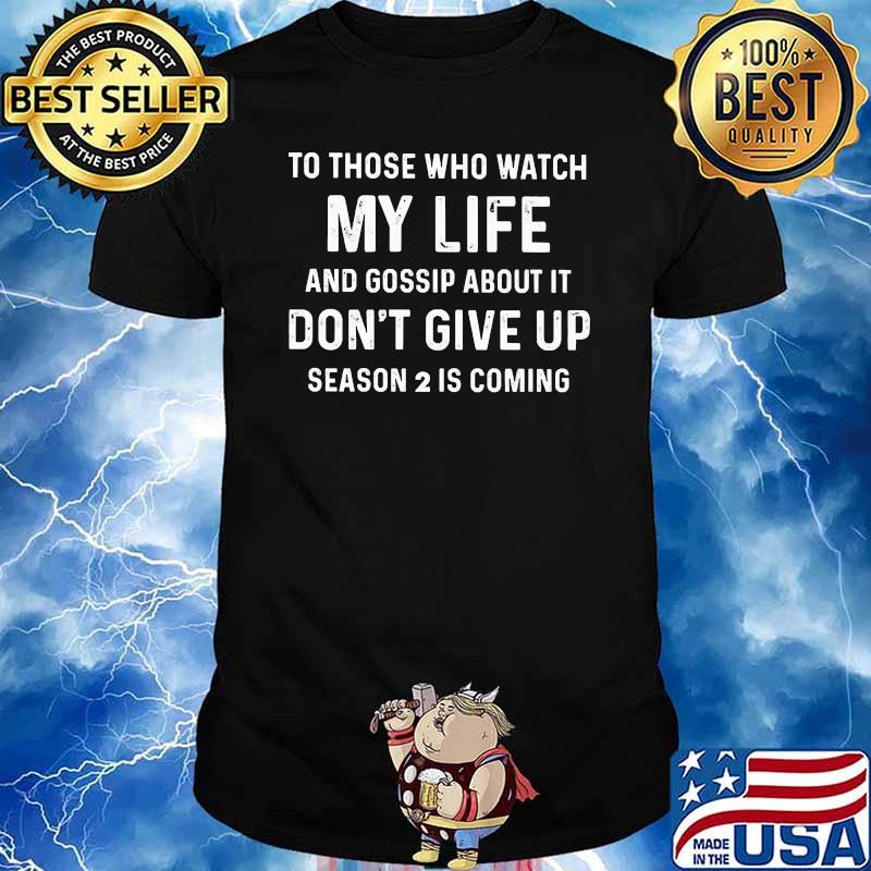 To those who watch my life and gossip about it dont give up season 2 is coming shirt