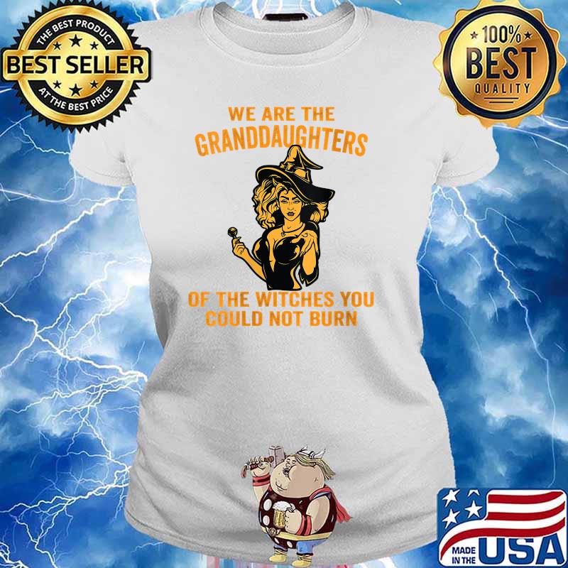 We Are the Granddaughters of the Witches You Could Not Burn T-Shirt Ladies tee