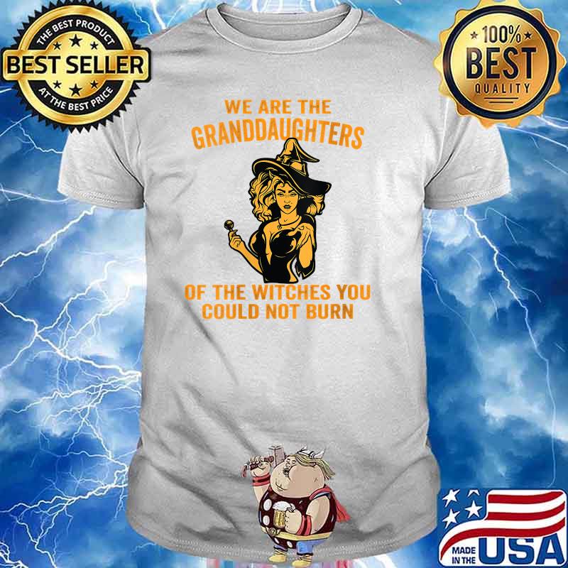 We Are the Granddaughters of the Witches You Could Not Burn T-Shirt