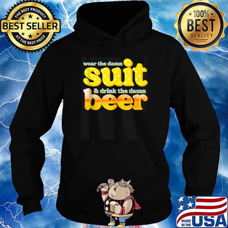 Wear The Damn Suit And Drink The Damn Beer T-Shirt Hoodie