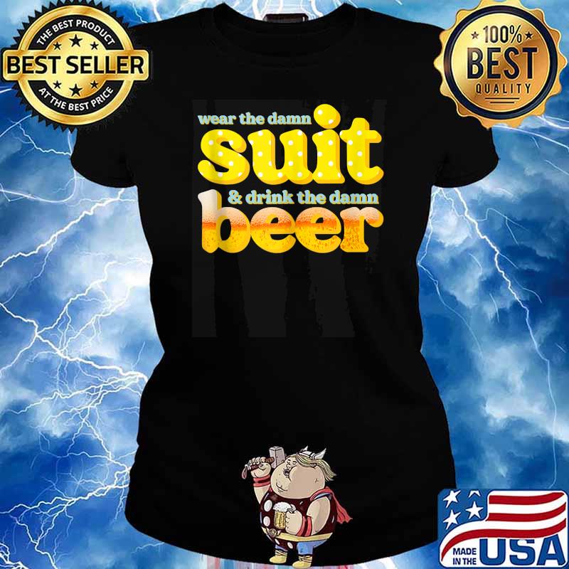 Wear The Damn Suit And Drink The Damn Beer T-Shirt Ladies tee