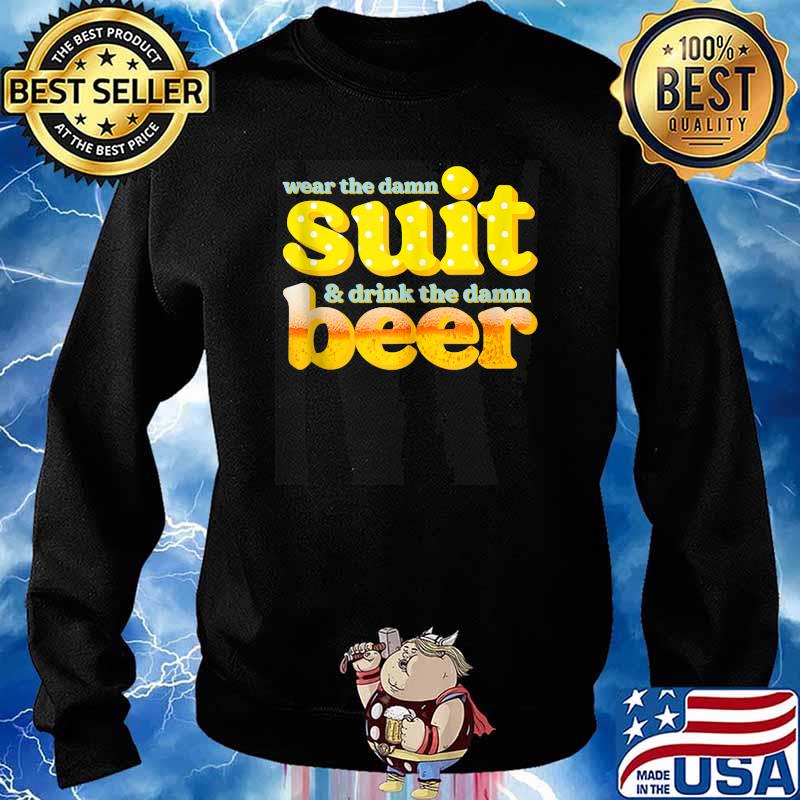 Wear The Damn Suit And Drink The Damn Beer T-Shirt Sweater