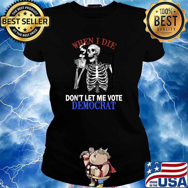 When I Die Rip Don’t Let Me Vote Democrat Skull T-Shirt Ladies tee