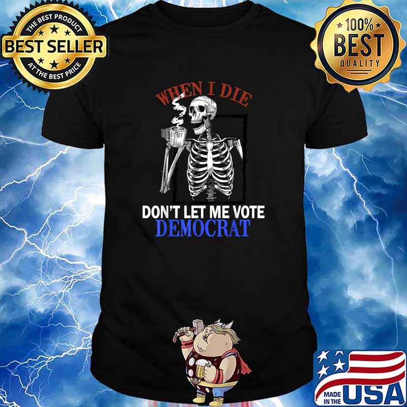 When I Die Rip Don’t Let Me Vote Democrat Skull T-Shirt