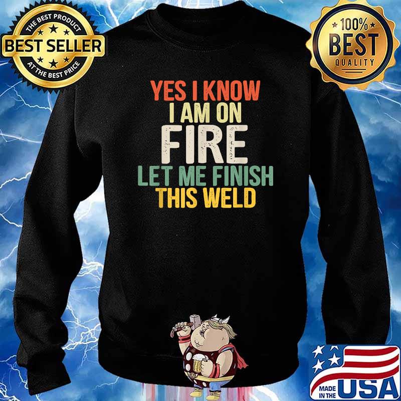 Yes i know i am on fire let me finish this weld T-Shirt Sweater