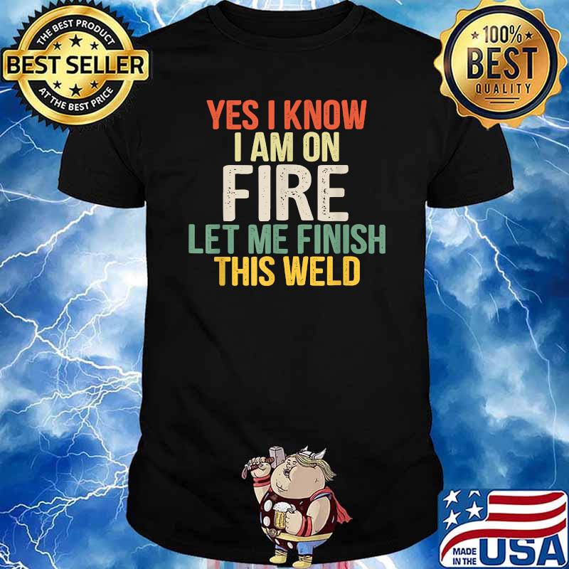 Yes i know i am on fire let me finish this weld T-Shirt