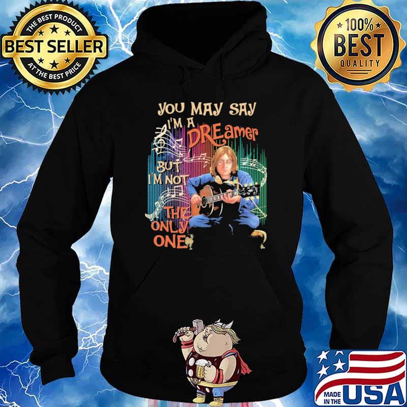You May Say I'm a Dreamer But I'm Not The Only One Shirt Hoodie