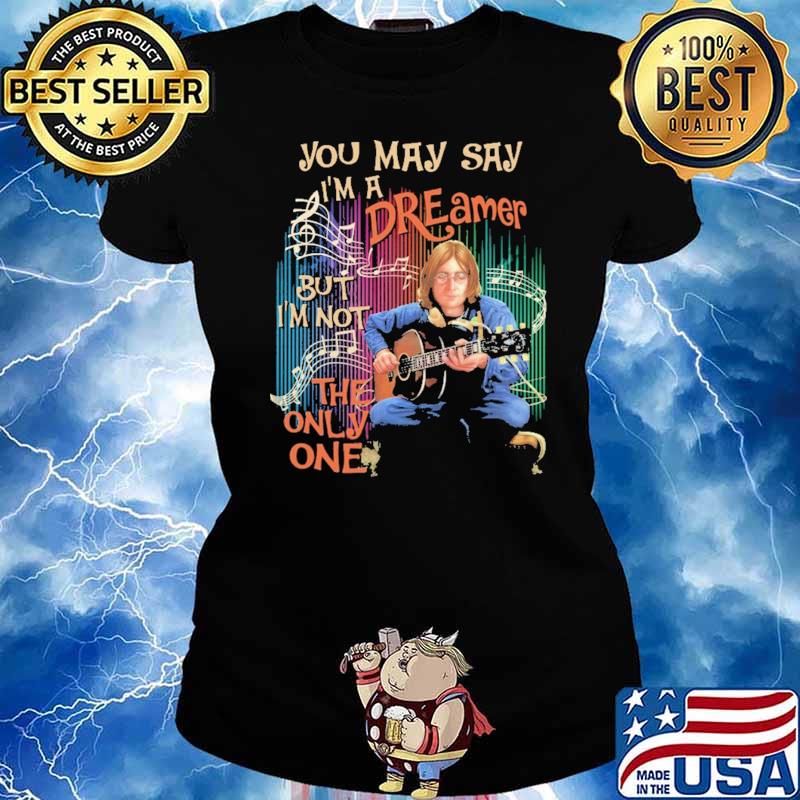 You May Say I'm a Dreamer But I'm Not The Only One Shirt Ladies tee
