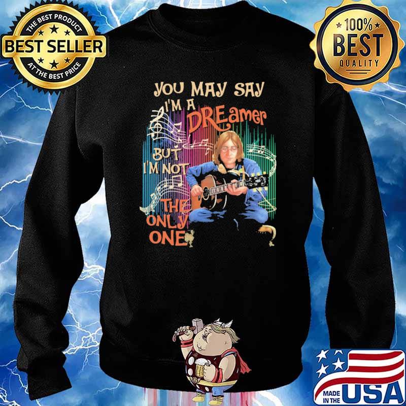You May Say I'm a Dreamer But I'm Not The Only One Shirt Sweater