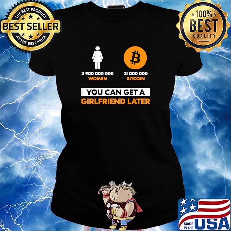 3900000000 women 21 Million Bitcoin You Can Get A Girlfriend Later T-Shirt Ladies tee