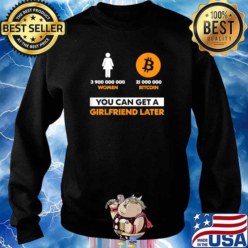 3900000000 women 21 Million Bitcoin You Can Get A Girlfriend Later T-Shirt Sweater