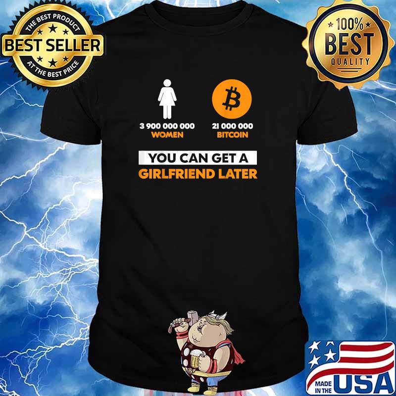 3900000000 women 21 Million Bitcoin You Can Get A Girlfriend Later T-Shirt