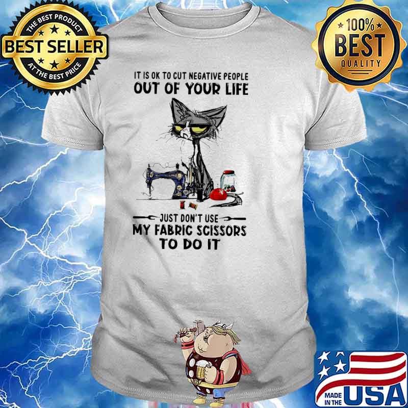 Black cat It is ok to cut negative people out of your life just don’t use my fabric scissors to do it shirt