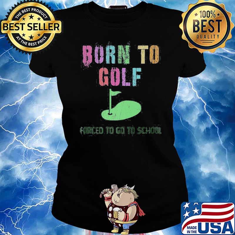 Born To Golf Forced To Go to School Shirt Ladies tee