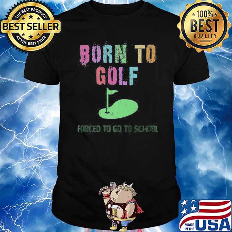 Born To Golf Forced To Go to School Shirt