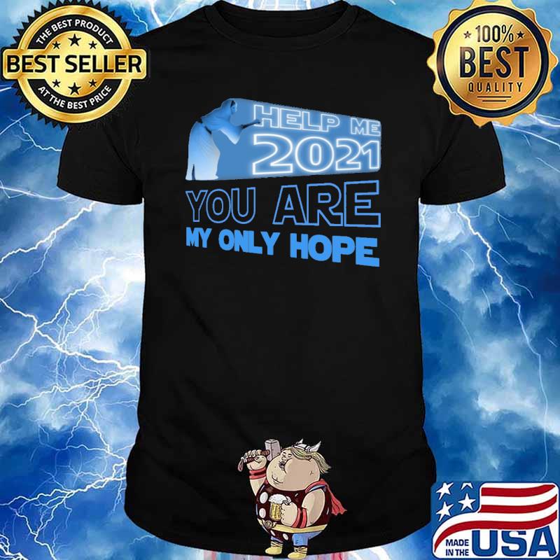 Help me 2021 you are my only hope shirt