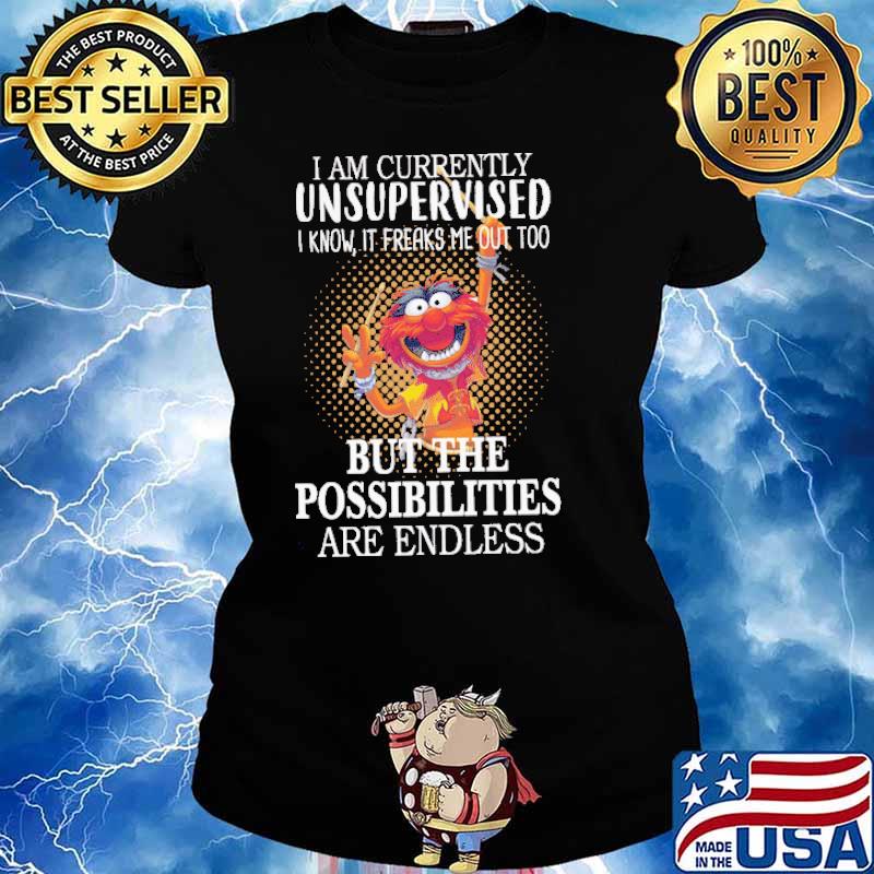 I am currently unsupervised i know it freaks me out too but the possibilities are endless muppet s Ladies tee