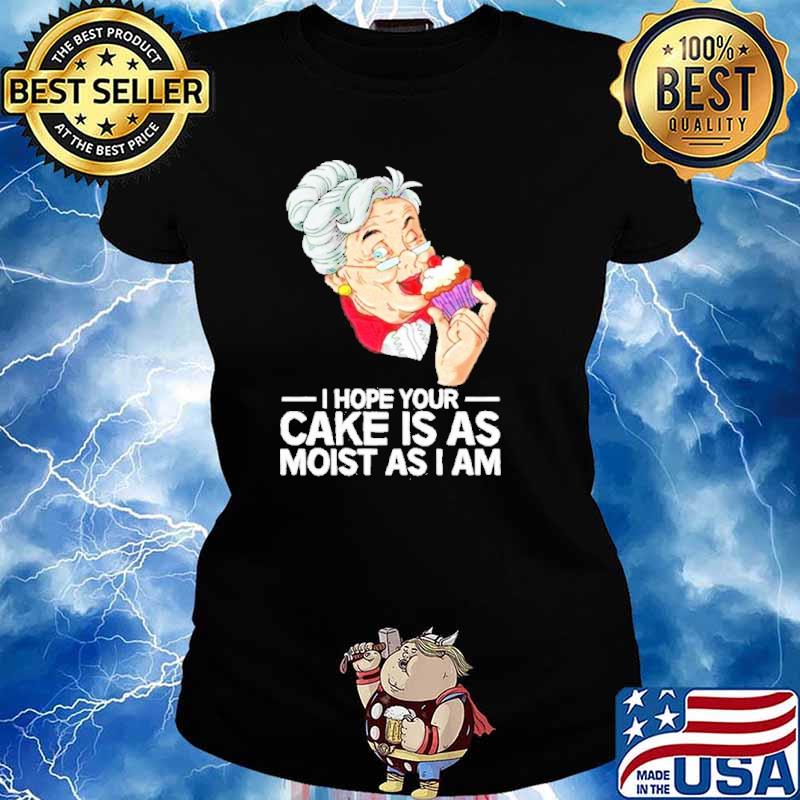 I hope your cake is as moist as I am s Ladies tee