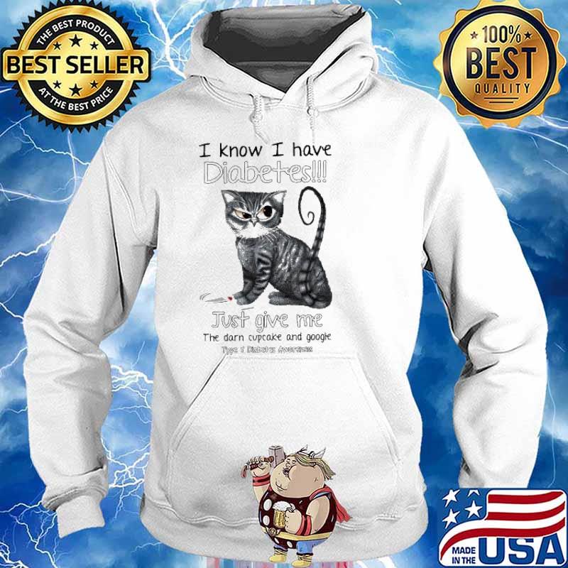 I Know I Have Diabetes Just Give Me The Darn Cupcake And Google Type 1 Diabetes Awareness Cat Shirt Hoodie