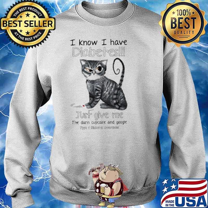 I Know I Have Diabetes Just Give Me The Darn Cupcake And Google Type 1 Diabetes Awareness Cat Shirt Sweater