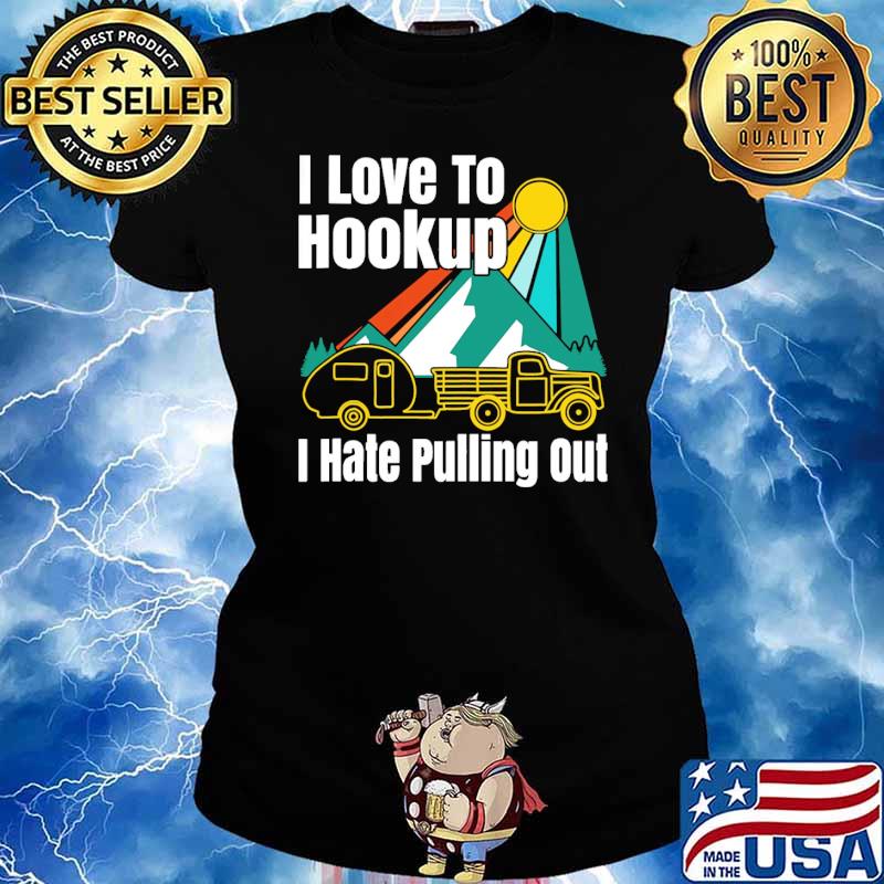 I Love To Hookup I Hate Pulling Out Camping Shirt Ladies tee