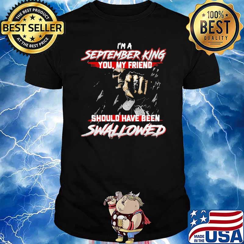 I'm A September King You Should Have Been Swallowed Skull shirt