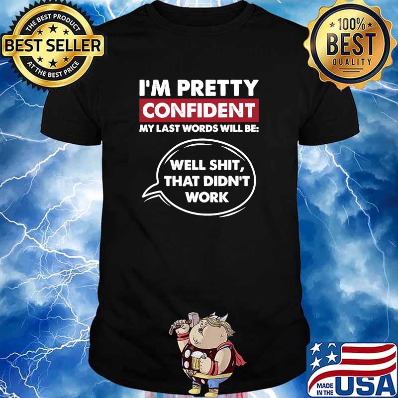 I'm Pretty Confident My Last Word Will Be Well Shit That Didnt Work T-Shirt