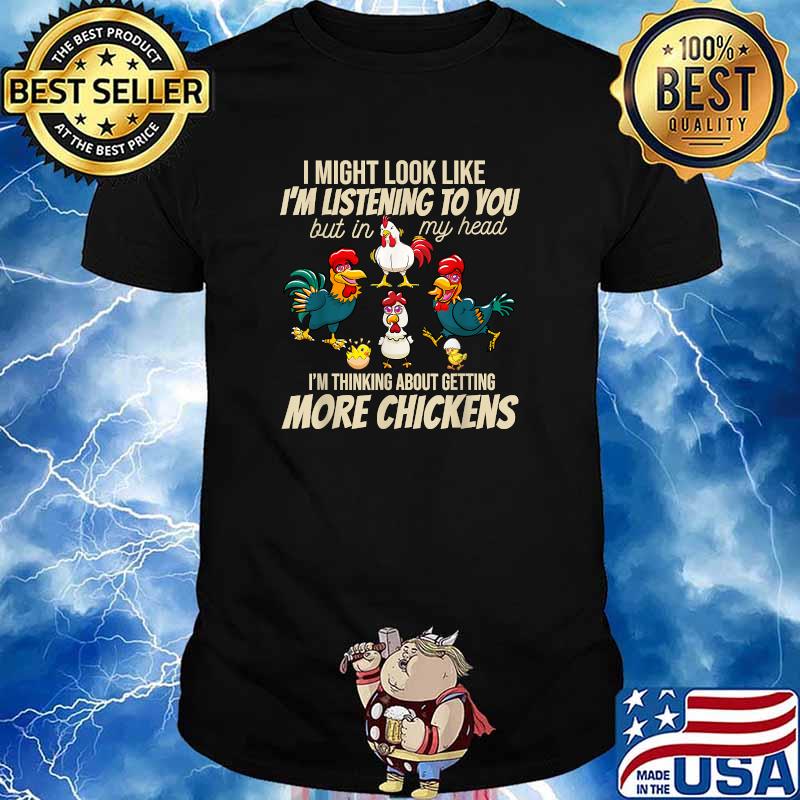 I Might Look Like Im Listening To You But In My Head I Am Thinking About Getting More Chickens Farmer T-Shirt