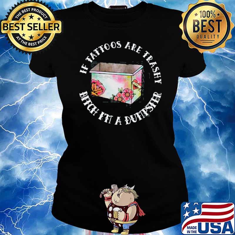 If tattoos are trashy bitch it a dumpster s Ladies tee