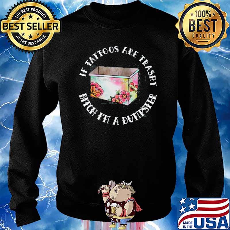 If tattoos are trashy bitch it a dumpster s Sweater