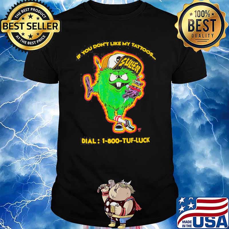 If you dont like my tattoos dial 1-800 tuff luck sullen shirt